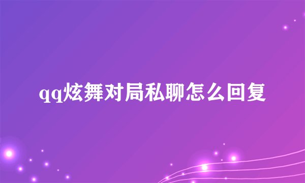 qq炫舞对局私聊怎么回复