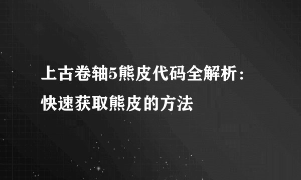 上古卷轴5熊皮代码全解析：快速获取熊皮的方法