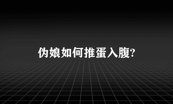 伪娘如何推蛋入腹?