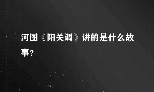 河图《阳关调》讲的是什么故事？