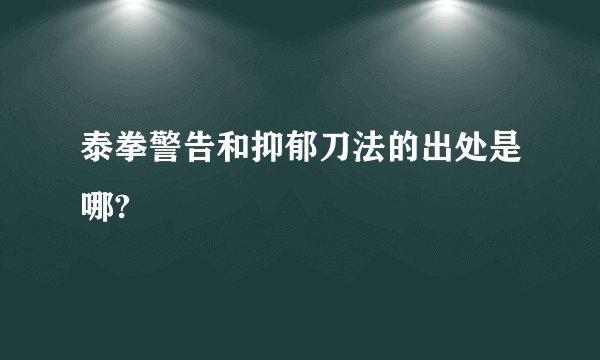 泰拳警告和抑郁刀法的出处是哪?