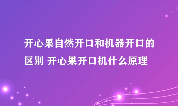 开心果自然开口和机器开口的区别 开心果开口机什么原理
