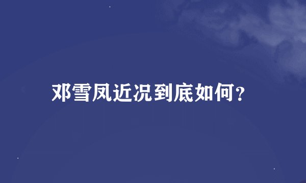 邓雪凤近况到底如何?
