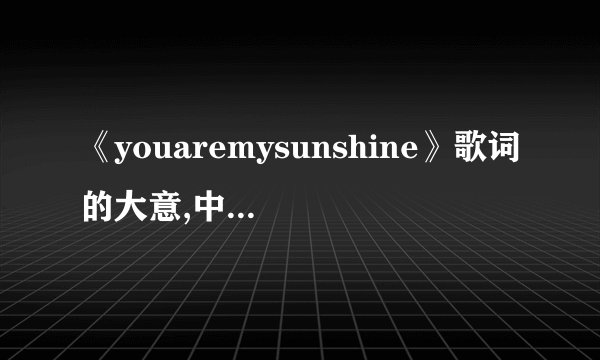 《youaremysunshine》歌词的大意,中英文的。