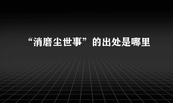 “消磨尘世事”的出处是哪里