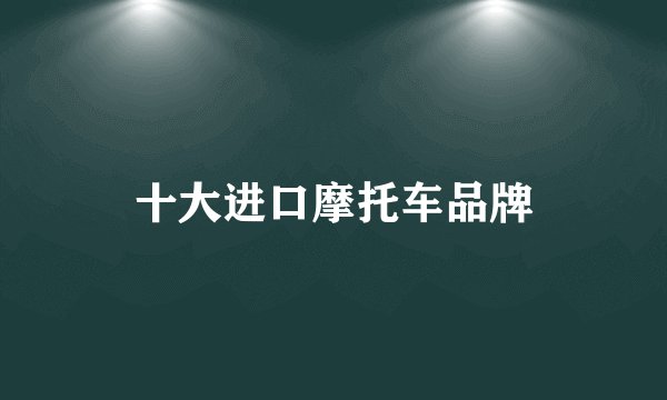 十大进口摩托车品牌