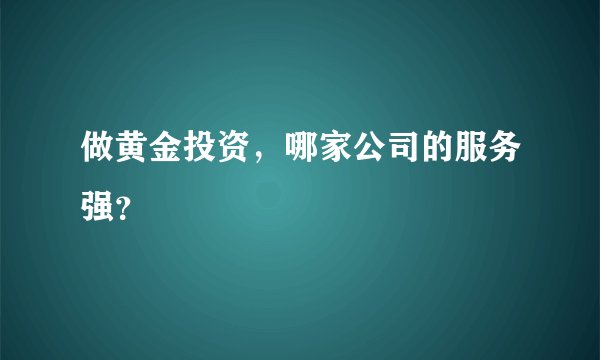 做黄金投资,哪家公司的服务强?