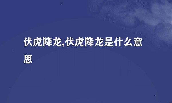 伏虎降龙,伏虎降龙是什么意思