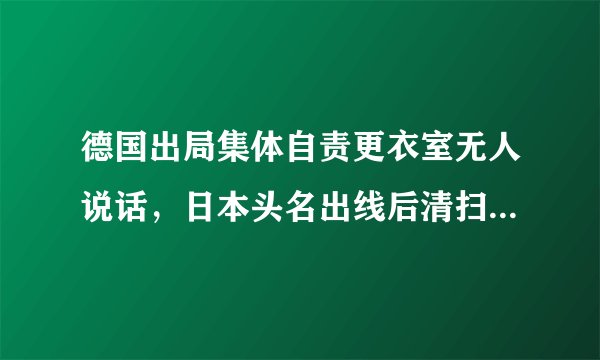 德国出局集体自责更衣室无人说话，日本头名出线后清扫更衣室：留下11只千纸鹤