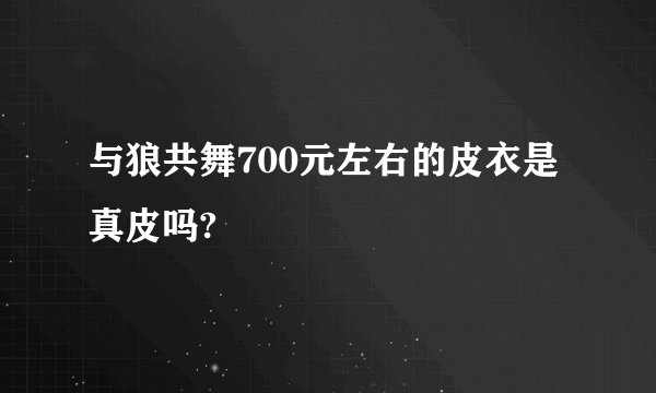 与狼共舞700元左右的皮衣是真皮吗?
