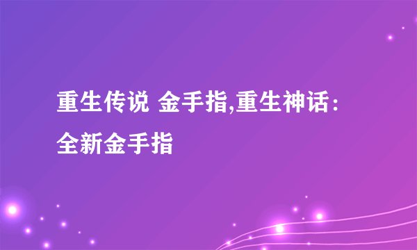 重生传说 金手指,重生神话：全新金手指