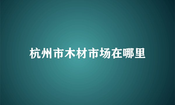 杭州市木材市场在哪里