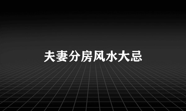 夫妻分房风水大忌