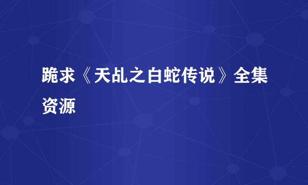 跪求《天乩之白蛇传说》全集资源