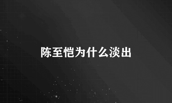 陈至恺为什么淡出