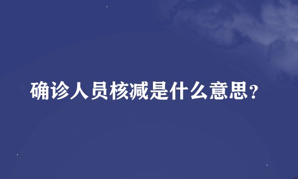 确诊人员核减是什么意思？