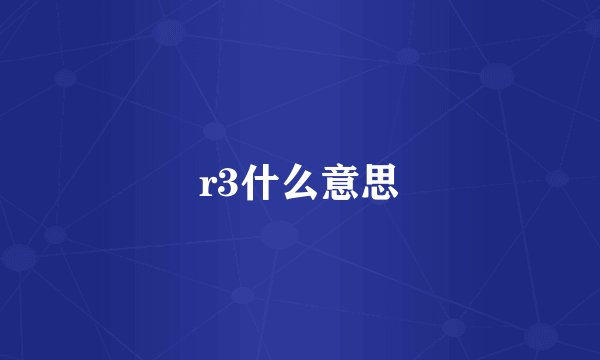 r3什么意思