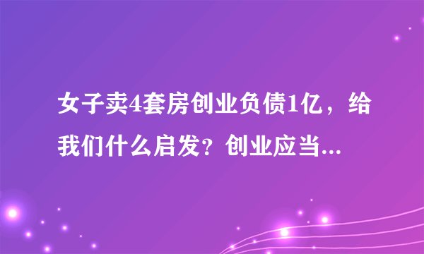 女子卖4套房创业负债1亿，给我们什么启发？创业应当注意的4大陷阱