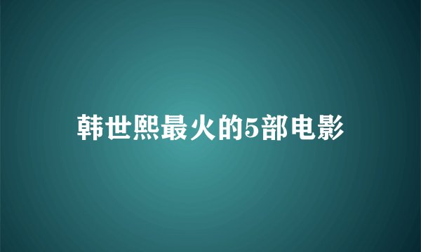 韩世熙最火的5部电影