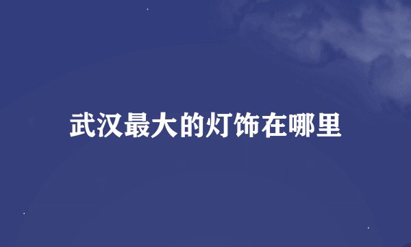 武汉最大的灯饰在哪里