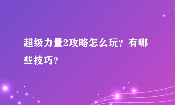 超级力量2攻略怎么玩？有哪些技巧？