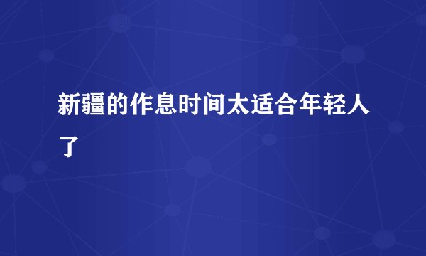 新疆的作息时间太适合年轻人了
