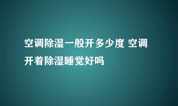 空调除湿一般开多少度 空调开着除湿睡觉好吗