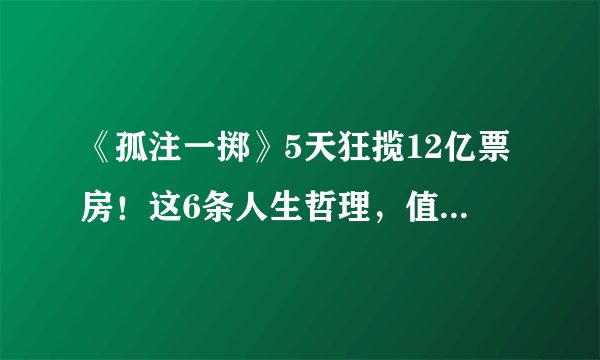 《孤注一掷》5天狂揽12亿票房！这6条人生哲理，值得所有人记住