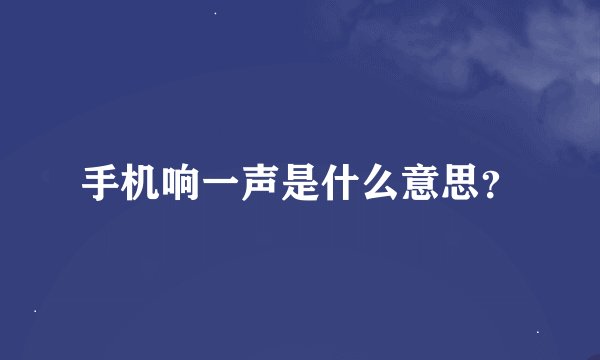 手机响一声是什么意思？