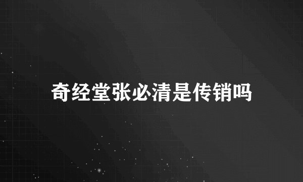 奇经堂张必清是传销吗