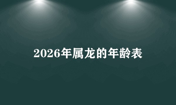 2026年属龙的年龄表