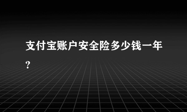 支付宝账户安全险多少钱一年？