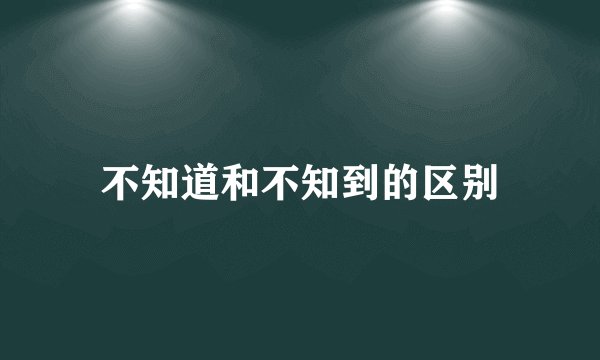 不知道和不知到的区别