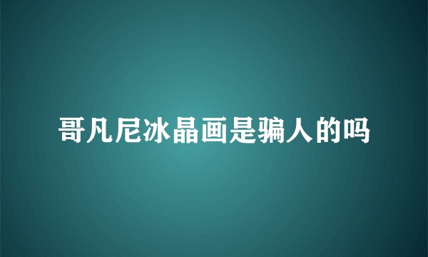 哥凡尼冰晶画是骗人的吗