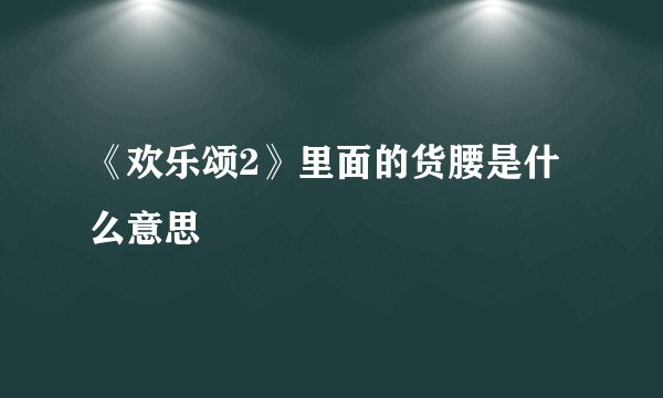 《欢乐颂2》里面的货腰是什么意思