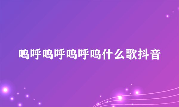 呜呼呜呼呜呼呜什么歌抖音