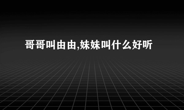 哥哥叫由由,妹妹叫什么好听
