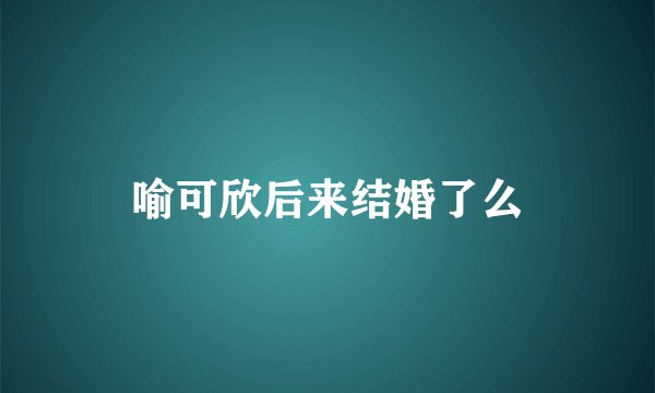 喻可欣后来结婚了么