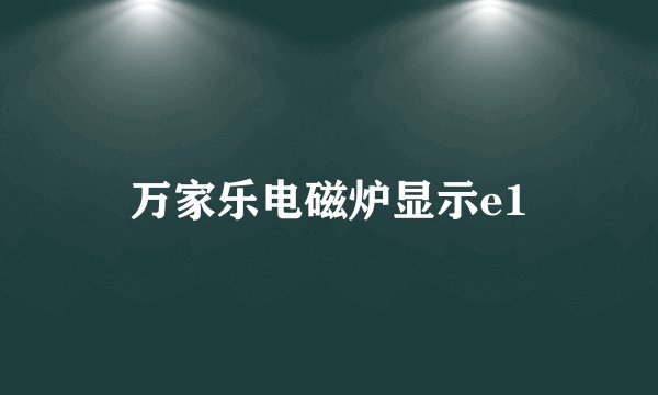 万家乐电磁炉显示e1