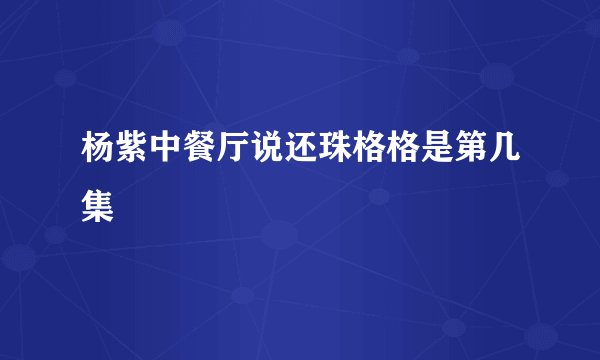 杨紫中餐厅说还珠格格是第几集