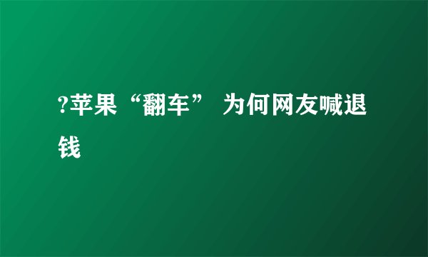 ?苹果“翻车” 为何网友喊退钱