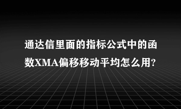 通达信里面的指标公式中的函数XMA偏移移动平均怎么用?