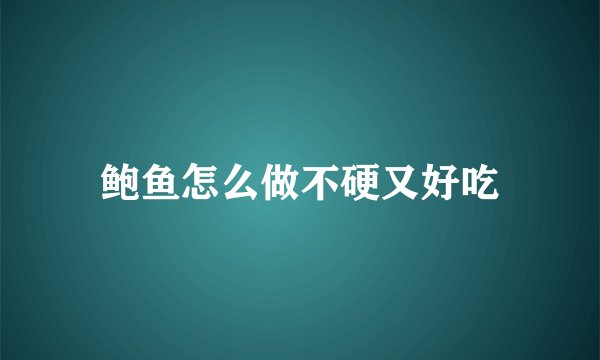 鲍鱼怎么做不硬又好吃