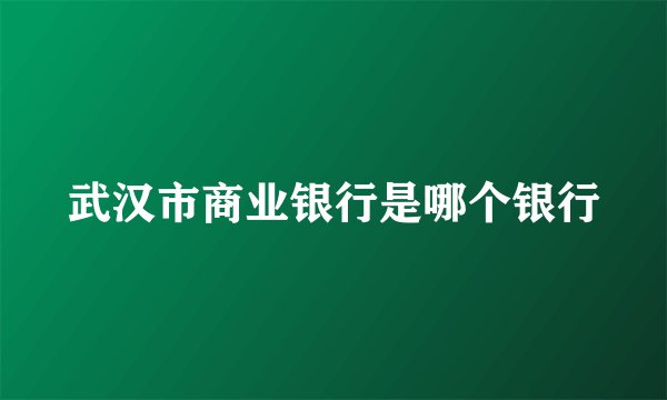 武汉市商业银行是哪个银行