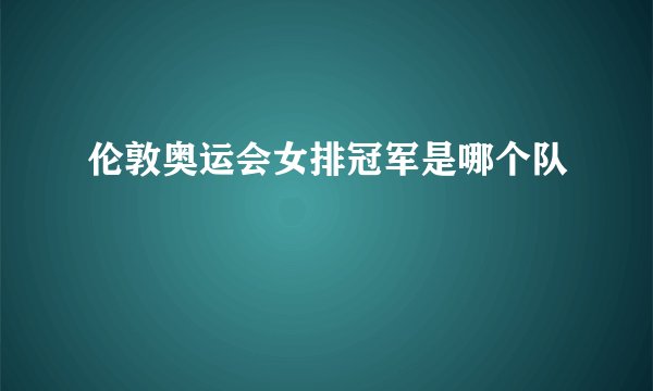 伦敦奥运会女排冠军是哪个队