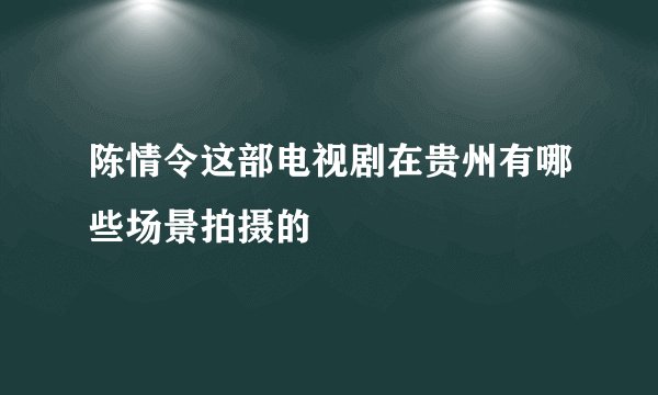 陈情令这部电视剧在贵州有哪些场景拍摄的