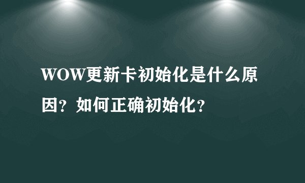 WOW更新卡初始化是什么原因？如何正确初始化？