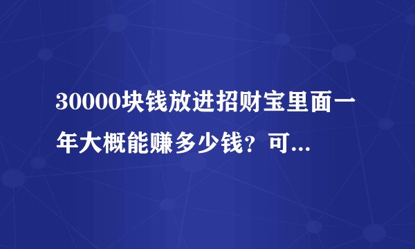 30000块钱放进招财宝里面一年大概能赚多少钱？可靠吗？如果要买理财产品，哪个好一点？
