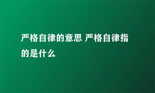 严格自律的意思 严格自律指的是什么