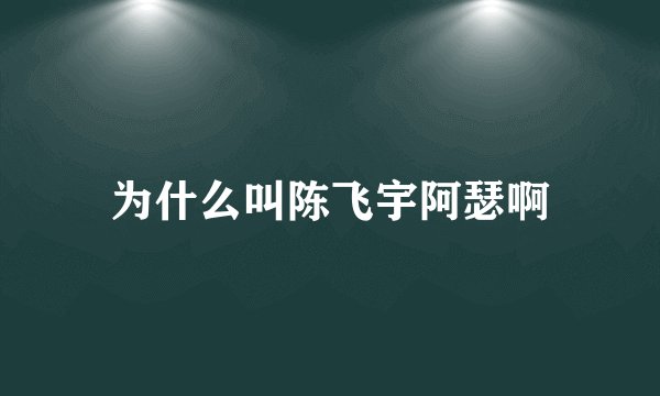 为什么叫陈飞宇阿瑟啊